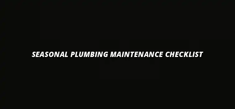 Plumbing maintenance checklist for every season