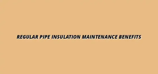 The benefits of regular pipe insulation maintenance