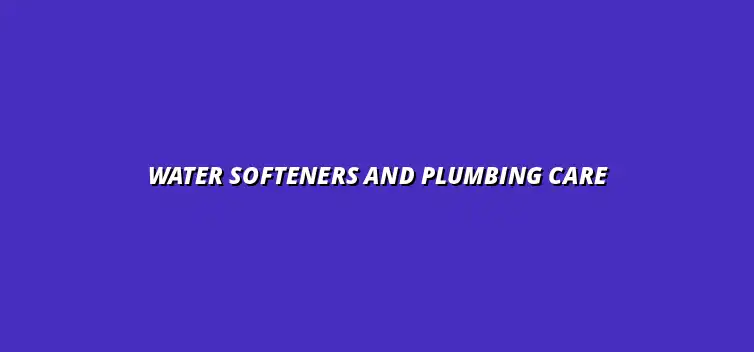 The role of water softeners in plumbing maintenance