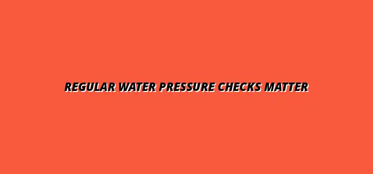 Importance of checking your water pressure regularly